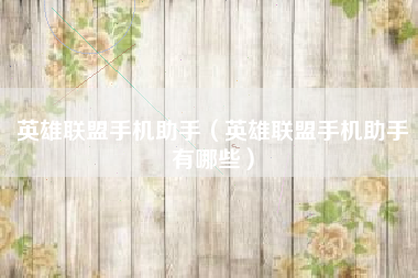 英雄联盟手机助手（英雄联盟手机助手有哪些）