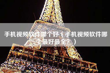 手机视频软件哪个好（手机视频软件哪个最好最全？）
