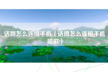 话筒怎么连接手机（话筒怎么连接手机唱歌）