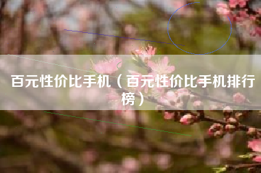 百元性价比手机（百元性价比手机排行榜）