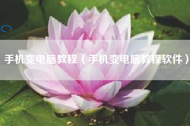 手机变电脑教程（手机变电脑教程软件）
