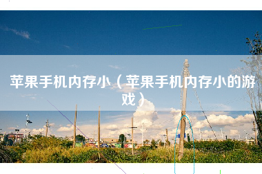 苹果手机内存小（苹果手机内存小的游戏）