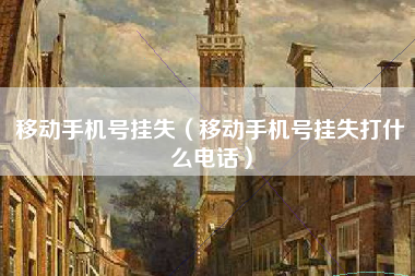 移动手机号挂失（移动手机号挂失打什么电话）