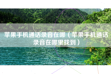 苹果手机通话录音在哪（苹果手机通话录音在哪里找到）