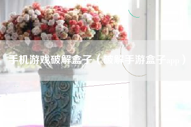 手机游戏破解盒子（破解手游盒子app）