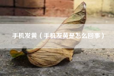 手机发黄（手机发黄是怎么回事）