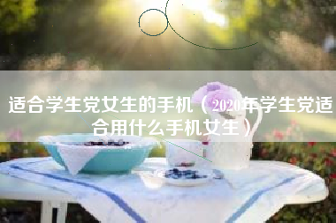 适合学生党女生的手机（2020年学生党适合用什么手机女生）