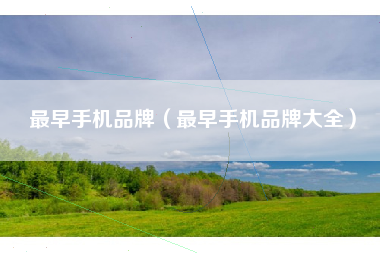 最早手机品牌（最早手机品牌大全）