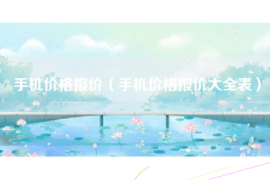 手机价格报价（手机价格报价大全表）