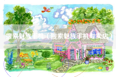 搜索魅族手机（搜索魅族手机专卖店）