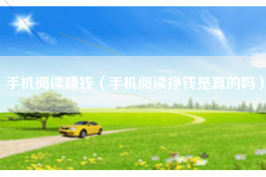 手机阅读赚钱（手机阅读挣钱是真的吗）