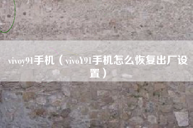 vivoy91手机（vivoY91手机怎么恢复出厂设置）