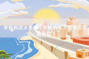 手机购买火车票（手机购买火车票怎么看座位）