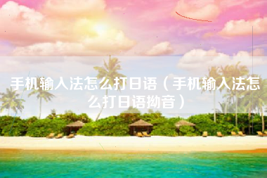 手机输入法怎么打日语（手机输入法怎么打日语拗音）