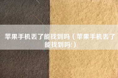 苹果手机丢了能找到吗（苹果手机丢了能找到吗!）