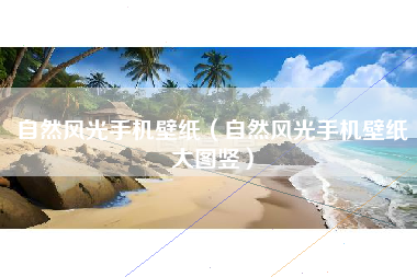 自然风光手机壁纸（自然风光手机壁纸大图竖）