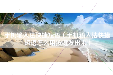 手机输入法快捷短语（手机输入法快捷短语怎么用按键发出来）