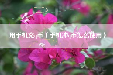 用手机充q币（手机冲q币怎么使用）