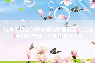 红米手机自动开关机在哪里设置（红米手机的自动开关机在哪里？）