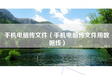 手机电脑传文件（手机电脑传文件用数据线）