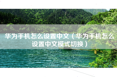 华为手机怎么设置中文（华为手机怎么设置中文模式切换）