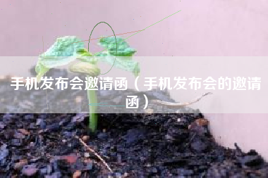 手机发布会邀请函（手机发布会的邀请函）