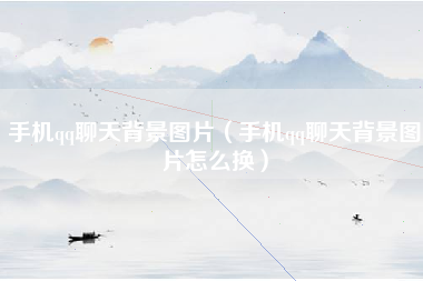 手机qq聊天背景图片（手机qq聊天背景图片怎么换）