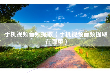 手机视频音频提取（手机视频音频提取在哪里）