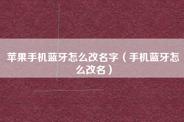 苹果手机蓝牙怎么改名字（手机蓝牙怎么改名）