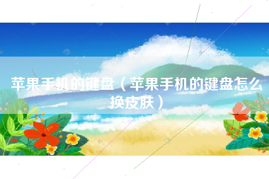 苹果手机的键盘（苹果手机的键盘怎么换皮肤）