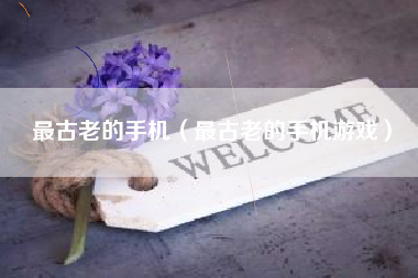 最古老的手机（最古老的手机游戏）
