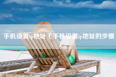 手机设置ip地址（手机设置ip地址的步骤）