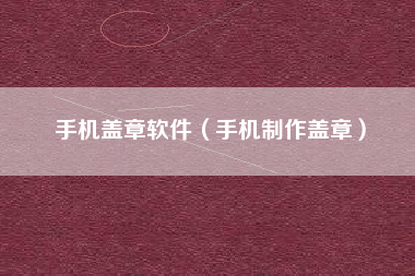 手机盖章软件（手机制作盖章）