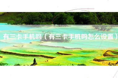 有三卡手机吗（有三卡手机吗怎么设置）