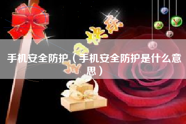 手机安全防护（手机安全防护是什么意思）