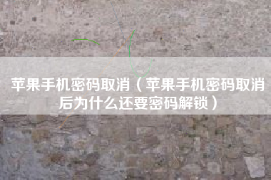 苹果手机密码取消（苹果手机密码取消后为什么还要密码解锁）