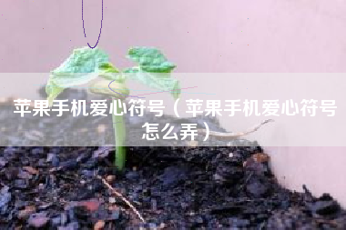 苹果手机爱心符号（苹果手机爱心符号怎么弄）