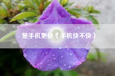 是手机更快（手机快不快）