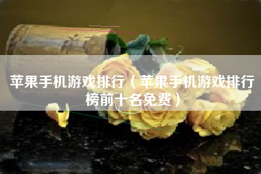 苹果手机游戏排行（苹果手机游戏排行榜前十名免费）