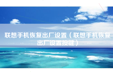 联想手机恢复出厂设置（联想手机恢复出厂设置按键）