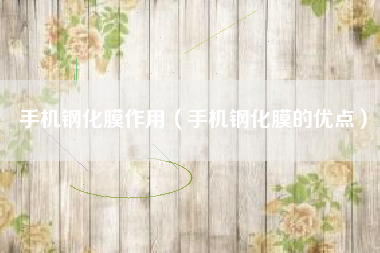 手机钢化膜作用（手机钢化膜的优点）