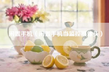 闲置手机（闲置手机当监控摄像头）