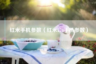红米手机参数（红米k70手机参数）