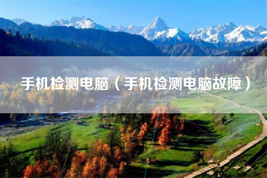 手机检测电脑（手机检测电脑故障）