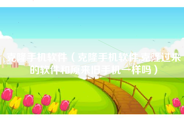 克隆手机软件（克隆手机软件,克隆过来的软件和原来旧手机一样吗）