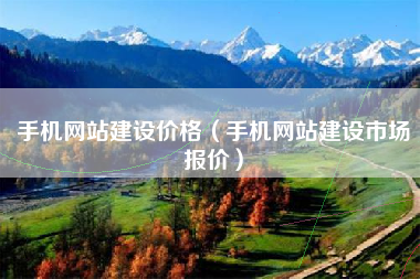 手机网站建设价格（手机网站建设市场报价）