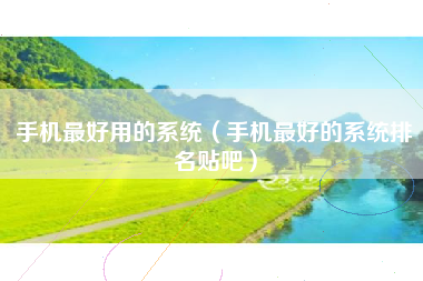 手机最好用的系统（手机最好的系统排名贴吧）