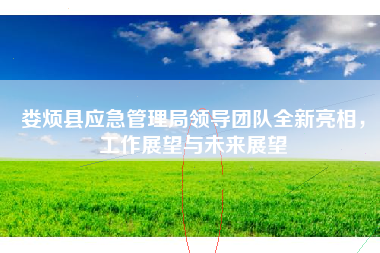 娄烦县应急管理局领导团队全新亮相，工作展望与未来展望