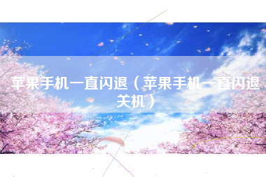苹果手机一直闪退（苹果手机一直闪退关机）