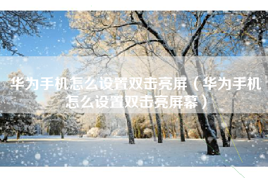 华为手机怎么设置双击亮屏（华为手机怎么设置双击亮屏幕）